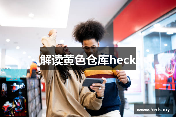 解读黄色仓库heck